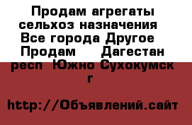 Продам агрегаты сельхоз назначения - Все города Другое » Продам   . Дагестан респ.,Южно-Сухокумск г.